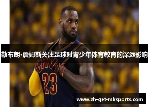 勒布朗·詹姆斯关注足球对青少年体育教育的深远影响